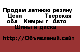 Продам летнюю резину › Цена ­ 1 000 - Тверская обл., Кимры г. Авто » Шины и диски   